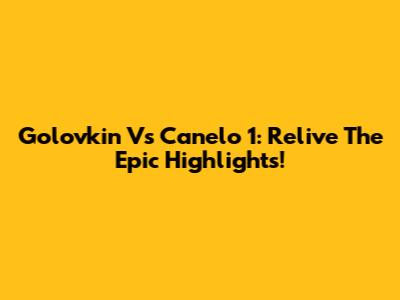 Golovkin Vs Canelo 1: Relive The Epic Highlights!