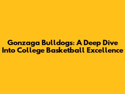 Gonzaga Bulldogs: A Deep Dive Into College Basketball Excellence