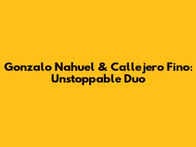 Gonzalo Nahuel & Callejero Fino: Unstoppable Duo