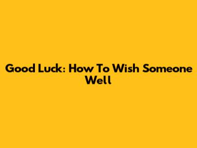 Good Luck: How To Wish Someone Well
