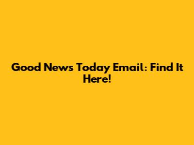 Good News Today Email: Find It Here!