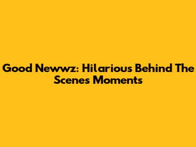 Good Newwz: Hilarious Behind The Scenes Moments