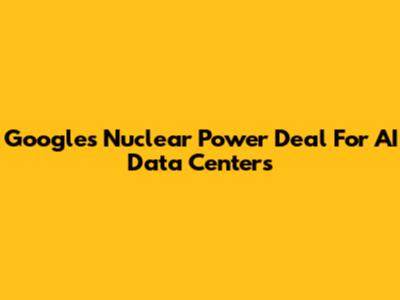 Google's Nuclear Power Deal For AI Data Centers