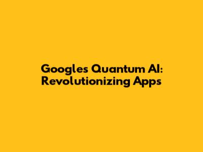 Google's Quantum AI: Revolutionizing Apps