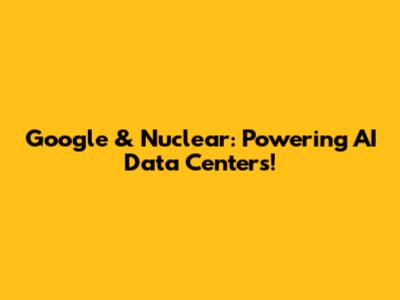 Google & Nuclear: Powering AI Data Centers!