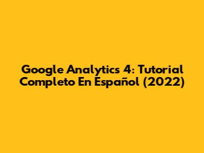 Google Analytics 4: Tutorial Completo En Español (2022)