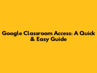Google Classroom Access: A Quick & Easy Guide