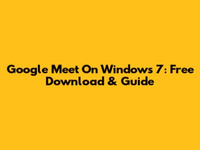 Google Meet On Windows 7: Free Download & Guide