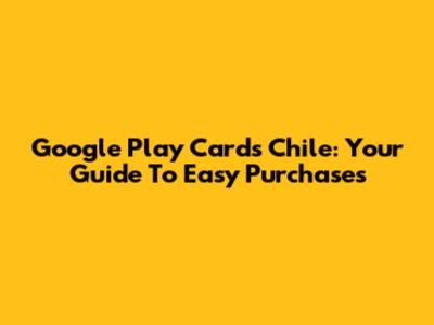 Google Play Cards Chile: Your Guide To Easy Purchases