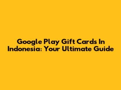 Google Play Gift Cards In Indonesia: Your Ultimate Guide