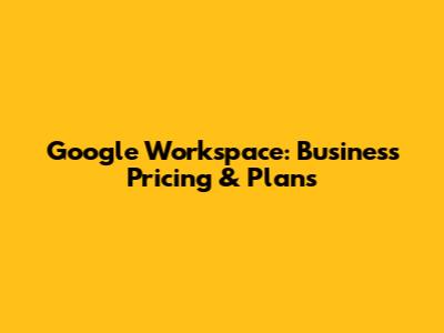 Google Workspace: Business Pricing & Plans