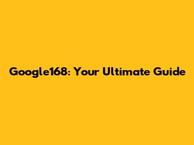 Google168: Your Ultimate Guide