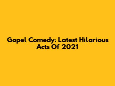 Gopel Comedy: Latest Hilarious Acts Of 2021
