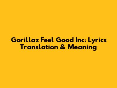 Gorillaz Feel Good Inc: Lyrics Translation & Meaning