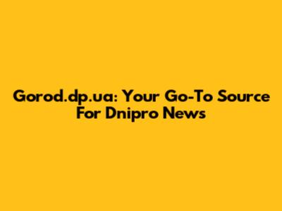 Gorod.dp.ua: Your Go-To Source For Dnipro News