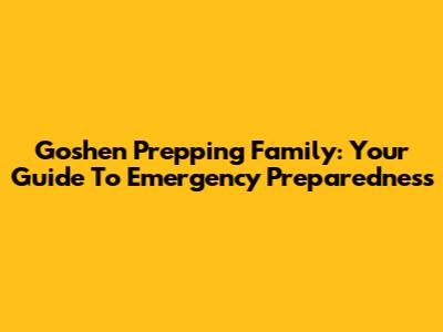 Goshen Prepping Family: Your Guide To Emergency Preparedness