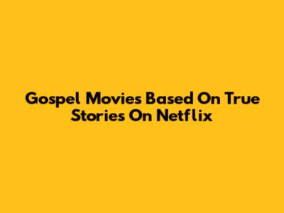 Gospel Movies Based On True Stories On Netflix