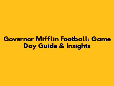 Governor Mifflin Football: Game Day Guide & Insights