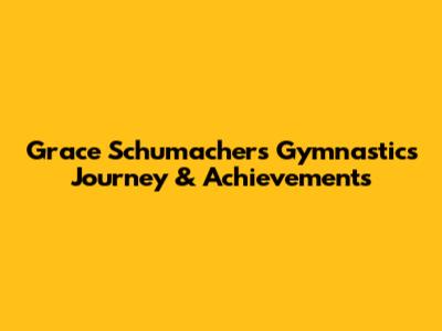 Grace Schumacher's Gymnastics Journey & Achievements