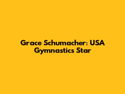 Grace Schumacher: USA Gymnastics Star