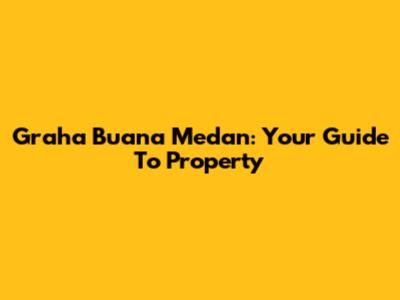 Graha Buana Medan: Your Guide To Property
