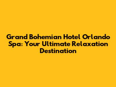 Grand Bohemian Hotel Orlando Spa: Your Ultimate Relaxation Destination