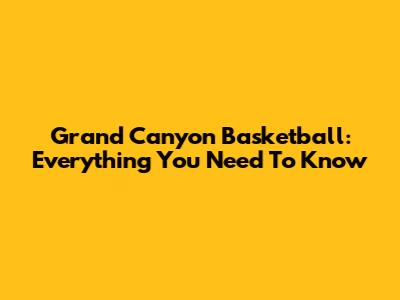 Grand Canyon Basketball: Everything You Need To Know