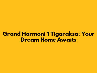 Grand Harmoni 1 Tigaraksa: Your Dream Home Awaits
