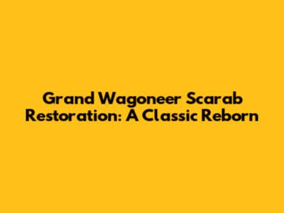Grand Wagoneer Scarab Restoration: A Classic Reborn