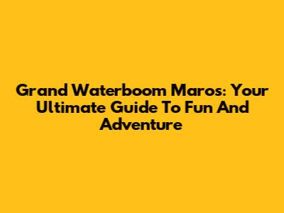 Grand Waterboom Maros: Your Ultimate Guide To Fun And Adventure