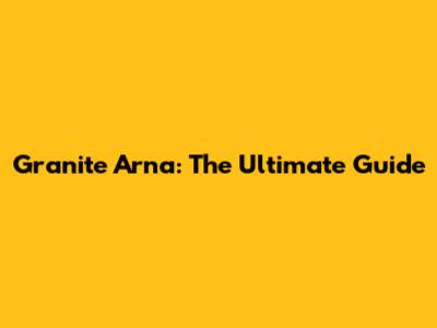Granite Arna: The Ultimate Guide