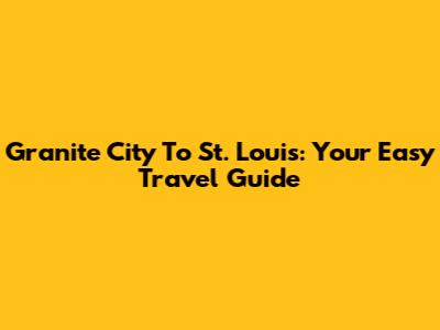 Granite City To St. Louis: Your Easy Travel Guide