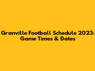 Granville Football Schedule 2023: Game Times & Dates