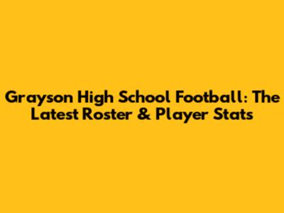 Grayson High School Football: The Latest Roster & Player Stats