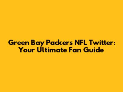 Green Bay Packers NFL Twitter: Your Ultimate Fan Guide