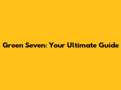 Green Seven: Your Ultimate Guide
