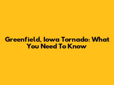 Greenfield, Iowa Tornado: What You Need To Know