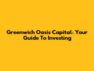 Greenwich Oasis Capital: Your Guide To Investing