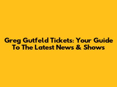 Greg Gutfeld Tickets: Your Guide To The Latest News & Shows