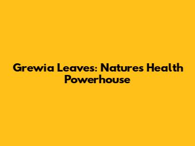 Grewia Leaves: Nature's Health Powerhouse