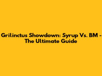 Grilinctus Showdown: Syrup Vs. BM - The Ultimate Guide