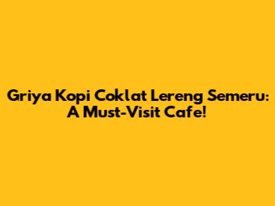 Griya Kopi Coklat Lereng Semeru: A Must-Visit Cafe!