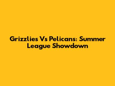 Grizzlies Vs Pelicans: Summer League Showdown