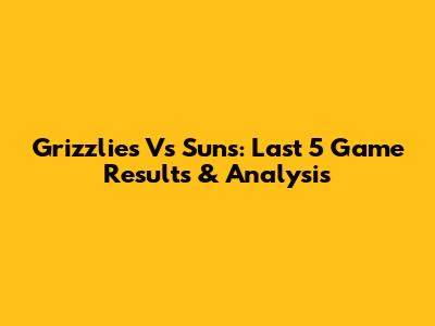 Grizzlies Vs Suns: Last 5 Game Results & Analysis