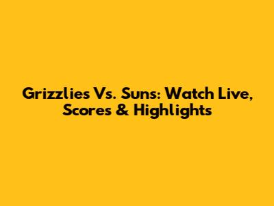 Grizzlies Vs. Suns: Watch Live, Scores & Highlights