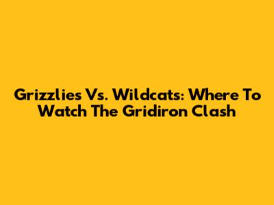 Grizzlies Vs. Wildcats: Where To Watch The Gridiron Clash