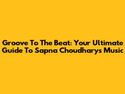 Groove To The Beat: Your Ultimate Guide To Sapna Choudhary's Music