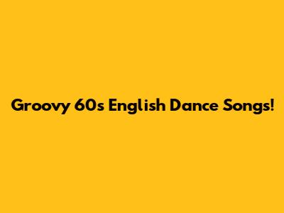 Groovy 60s English Dance Songs!