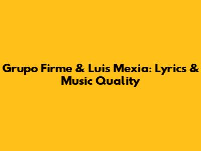 Grupo Firme & Luis Mexia: Lyrics & Music Quality