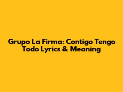 Grupo La Firma: Contigo Tengo Todo Lyrics & Meaning